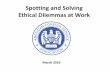 Spotting and Solving Ethical Dilemmas at Work · PDF file · 2016-03-14character do? Have I reached the ... •What options do you see? •How can your core values be satisfied? •What