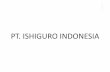 PT. ISHIGURO PT. ISHIGURO INDONESIA】 Name of the Company PT. ISHIGURO INDONESIA Directors Koji Ishiguro,President Director Shuichi Shimizu, Marketing Director Paid-Up Capital US$