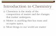 Introduction to · PDF fileIntroduction to Chemistry Chemistry is the study of the composition of matter and the changes that matter undergoes. Matter is anything that has mass and