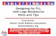 Designing for FLL with LEGO - Hints and · PDF fileDesigning for FLL with Lego Mindstorms Hints and Tips Presented by: Sharon Youth Robotics Association sharonrobotics.org We acknowledge