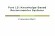 Part 15: Knowledge-Based Recommender · PDF file4 Knowledge Based Recommender ! Suggests products based on inferences about a userʼs needs and preferences ! Functional knowledge:
