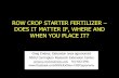 ROW CROP STARTER FERTILIZER DOES IT MATTER IF, · PDF file · 2015-10-29ROW CROP STARTER FERTILIZER – DOES IT MATTER IF, WHERE AND WHEN YOU PLACE IT? ... •Starter fertilizer (10-34-0)
