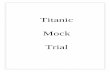 Titanic Mock Trial · PDF fileThe following mock trial exercise ... the other witness in the mock trial, Swedish Military Attaché ... We recommend the teacher play the role of the