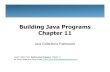 Building Java Programs Chapter 11 Java Programs Chapter 11 Java Collections Framework Lesson slides from: Building Java Programs, Chapter 11 by Stuart Reges and Marty Stepp ( ...