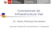 Concesiones de Infraestructura Vial - congreso.gob.peFILE/ConcesionesDeInfraestructuraVial.pdf · Concesiones de Infraestructura Vial Dr. Pedro Montoya Hernández Dirección General