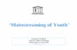 ‘Mainstreaming of Youth’ - United · PDF file‘Mainstreaming of Youth ... Training and capacity-development in youth-mainstreaming ... • Organization of an annual International