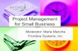 Project Management for Small Business Management for Small Business Moderator: Maria Mancha Frontline Systems, Inc.
