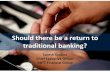 Should there be a return to traditional banking? · Should there be a return to traditional banking? Suresh Sookoo Chief Executive Officer RBTT Financial Group