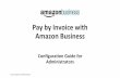 Pay by Invoice with Amazon Business by Invoice with Amazon Business Configuration Guide for Administrators Amazon Business Confidential 2016 2 Content Overview Introduction (p. 3)