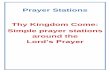 Prayer Stations Thy Kingdom Come: Simple prayer … ·  · 2017-01-18Prayer Stations Thy Kingdom Come: Simple prayer stations ... Our Father in heaven Our Father, who art ... thy