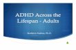 ADHD Across the Lifespan - Adults · ADHD Across the Lifespan ... Rewrite life story to include a focus on gifts and talents ... move into micro-focus while ignoring larger issues.Published
