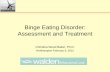 Binge Eating Disorder: Assessment and Treatment · Binge Eating Disorder: Assessment and Treatment ... Impairment from ED- physical and psychosocial, ... Cognitive Behavior Therapy
