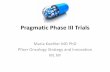 Pragmatic Phase III Trials - National-Academies.org/media/Files/Activity Files/Disease... · Pragmatic Phase III Trials ... (BTD drugs, subsequent indications, ... –Answers practical