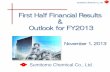 First Half Financial Results Outlook for FY2013 Half Financial Results & Outlook for FY2013 Sumitomo Chemical Co., Ltd. Sumitomo Chemical Co., Ltd. (Cautionary Statement) Statements