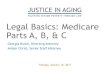Legal Basics: Medicare Parts A, B, & C - HOME - JUSTICE … Basics: Medicare Parts A, B, & C Georgia Burke, ... plan. There are ... Part C: Medicare Advantage 19