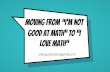 Moving from I'm Not Good at Math to I love math - schd.wsschd.ws/hosted_files/mathsummit2017/66/Moving from -I'm Not Good … · Moving from “I’m not Good at Math” to “I ...