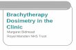 Brachytherapy Dosimetry in the Clinic · Brachytherapy Dosimetry in the Clinic Margaret Bidmead Royal Marsden NHS Trust