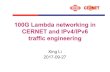 100G Lambda networking in CERNET and IPv4/IPv6 traffic ... · 100G Lambda networking in CERNET and IPv4/IPv6 traffic engineering Xing Li 2017-09-27