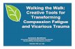 Walking the Walk: Creative Tools for Transforming ... Kits and Training... · Walking the Walk: Creative Tools for Transforming Compassion Fatigue and Vicarious Trauma Caroleann MacWhirter