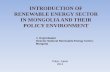 INTRODUCTION OF RENEWABLE ENERGY … OF RENEWABLE ENERGY SECTOR IN MONGOLIA AND THEIR POLICY ENVIRONMENT J. Osgonbaatar Director National Renewable Energy Center, Mongolia ... 1. Brief