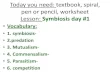 pen or pencil, worksheet Lesson: Symbiosis day #1 or pencil, worksheet Lesson: Symbiosis day #1 •Vocabulary: •1. symbiosis- •2.predation •3. Mutualism- •4. Commensalism ...