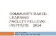 COMMUNITY-BASED LEARNING FACULTY FELLOWS INSTITUTE … · community-based learning faculty fellows institute 2014 may 12-13, 2014 10 am – 4 pm mgc 245, mgc 200