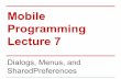 Mobile Programming Lecture 7 - ww2.cs.fsu.eduww2.cs.fsu.edu/~yannes/lectures/lect07.Dialogs.Menus.and.Shared... · Dialogs - AlertDialog An AlertDialog is an extension of the Dialog