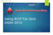 Using BGP For QoS MUM 2015 - gregsowell.comgregsowell.com/files/GregSowell-MUM-2015.pdfWho Am I Greg Sowell –A+, Network+, CCNA, CCNP, CCIE Written, MTCNA, MTCRE, MTCINE, Mikrotik