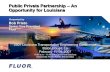 Public Private Partnership – An Opportunity for Louisiana Private Partnership... · Public Private Partnership –An Opportunity for Louisiana 2007 Louisiana Transportation Engineering