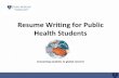 Resume Writing for Public Health Students · Resume Writing for Public Health Students ... Resumes –First impressions Top two things to remember ... “I change the cover letter