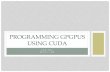 PROGRAMMING GPGPUS USING CUDA - About us | …research.nesc.ac.uk/files/CUDA_PROGRAMMING.pdf · WHY GPGPUS • GPGPUs - General Purpose Computing on Graphics Processing Units (GPUs)