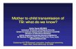 Mother to child transmission of TB: what do we know? to child... · Mother to child transmission of TB: what do we know? ... • Impact on maternal-child ... born to HIV-infected