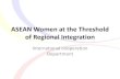 ASEAN Women at the Threshold of Regional Integration in ASEAN • ASEAN population (2015): 694 million ... • ASEAN-ILO/Japan Project on Unemployment Insurance • ASEAN-ILO/Japan