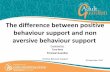 The difference between positive behaviour support and … ·  · 2014-11-06The difference between positive behaviour support and non aversive behaviour support ... • to appropriately