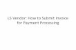 LS Vendor: How to Submit Invoice for Payment Processing · LS Vendor: How to Submit Invoice for Payment Processing . LS Vendor – Two Ways to Submit Invoice • New Work Orders signed
