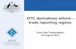 OTC derivatives reform – trade reporting regimedownload.asic.gov.au/media/1341344/OTC-derivatives... · 2013-08-22 · OTC derivatives reform – trade reporting regime Town Hall