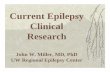 Current Epilepsy Clinical Research Epilepsy Clinical Research John W. Miller, MD, PhD UW Regional Epilepsy Center