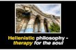 Hellenistic philosophy - therapy for the soul · uniquely Greek culture that spread around the ancient world beginning with the military campaigns of Alexander the Great. Hellenistic