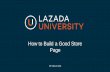 How to Build a Good Store Page - lazada.com on how to build a good... · Key messages for customers to be engaged with the store Upload high quality product ... has better visual