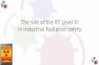 The role of the RT Level III in industrial Radiation safety. · Please remember that these guys need to be RT Level II with at least 2 years of experience. Unless, of course, he is