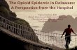 The Opioid Epidemic in Delaware: A Perspective from the … · 2017-02-15 · The Opioid Epidemic in Delaware: A Perspective from the Hospital Terry Horton, MD ... 2015. Prescription
