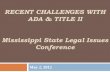 RECENT CHALLENGES WITH ADA & TITLE II Mississippi …students.msstate.edu/clic/pdf/ADA_Update_Day_One.pdf · RECENT CHALLENGES WITH ADA & TITLE II Mississippi State Legal Issues Conference