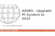 AEMO - Upgrade PI System to 2012 - etouches · • PI use at AEMO • Upgrade PI System to 2012 ... – PI Processbook – PI Datalink ... N. OSIsoft Regional Seminar 2013, AEMO -