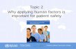 Topic 2 Why applying human factors is important for ... · Why applying human factors is important for patient safety 1. ... Apply human factors thinking in the work environment 4.