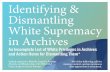 Identifying & Dismantling White Supremacy in Ar .Identifying & Dismantling White Supremacy in Archives