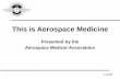 This is Aerospace Medicine - asma.org€¦ · demands such as altitude exposure • Aviation Medicine driven ... understanding of aviation related problems, physiology, ... hypoxia