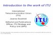 Introduction to the work of ITU · Introduction to the work of ITU International Telecommunication Union (ITU) Joanna Goodrick Editorial and Publications Officer, ITU Strategy and
