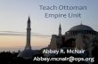 Teach Ottoman Empire Unit - Middle Eastern studies · Teach Ottoman Empire Unit Abbey R. McNair Abbey.mcnair@ops.org. Unit Information • Full lesson plans are in the attached Document