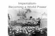 Imperialism- Becoming a World Powerrwebb.rsd17.org/uploads/5/7/5/2/57520973/imperialism_ppt.pdf · Imperialism: is the economic and political domination of a strong nation over other