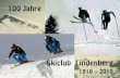 100 Jahre 100 Jahre 100 Jahre 100 ... - skiclub-lindenberg… · Dem Skiclub Lindenberg wünsche ich weiterhin gute Jahre, sportliche Erfolge und ein faires Miteinander im Verein,